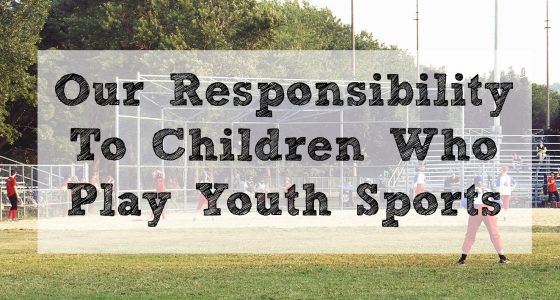 Our Responsibility To Children Who Play Youth Sports
